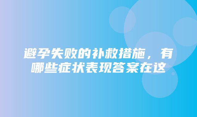 避孕失败的补救措施，有哪些症状表现答案在这