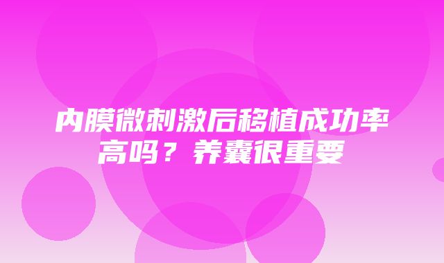 内膜微刺激后移植成功率高吗？养囊很重要