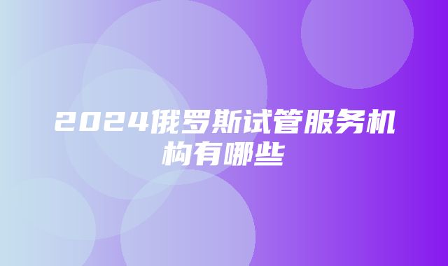 2024俄罗斯试管服务机构有哪些