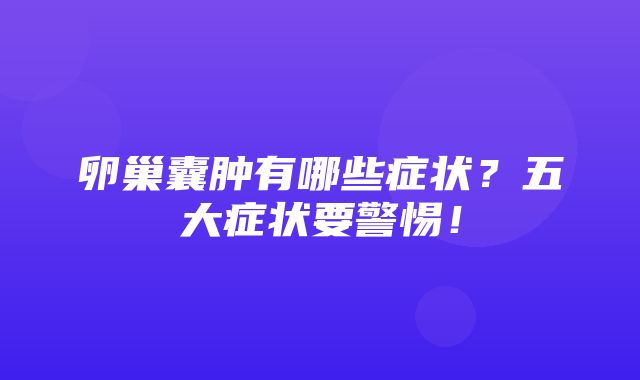 卵巢囊肿有哪些症状？五大症状要警惕！