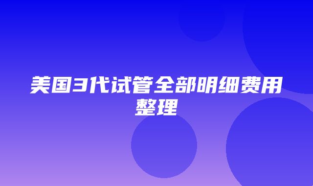 美国3代试管全部明细费用整理