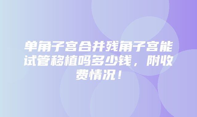 单角子宫合并残角子宫能试管移植吗多少钱，附收费情况！