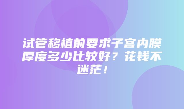 试管移植前要求子宫内膜厚度多少比较好？花钱不迷茫！