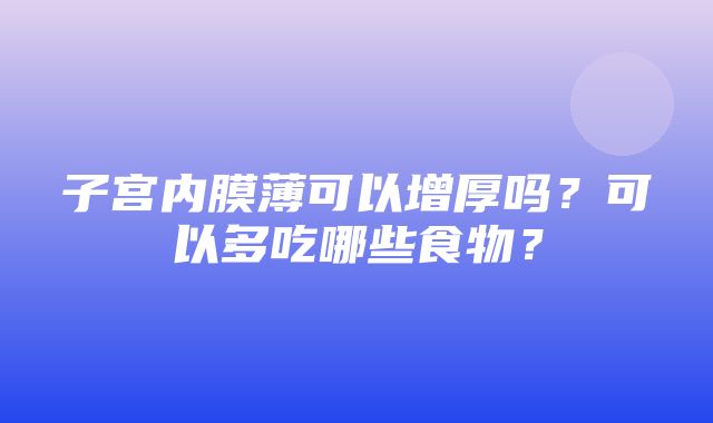 子宫内膜薄可以增厚吗？可以多吃哪些食物？