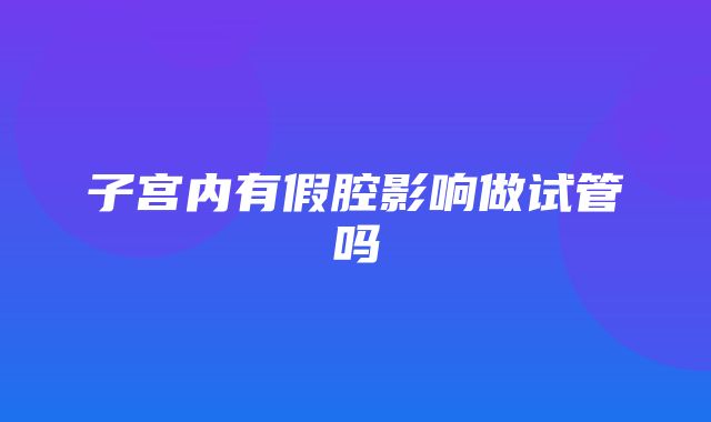 子宫内有假腔影响做试管吗