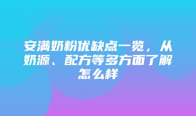 安满奶粉优缺点一览，从奶源、配方等多方面了解怎么样