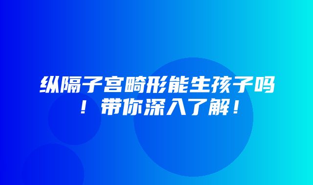 纵隔子宫畸形能生孩子吗！带你深入了解！