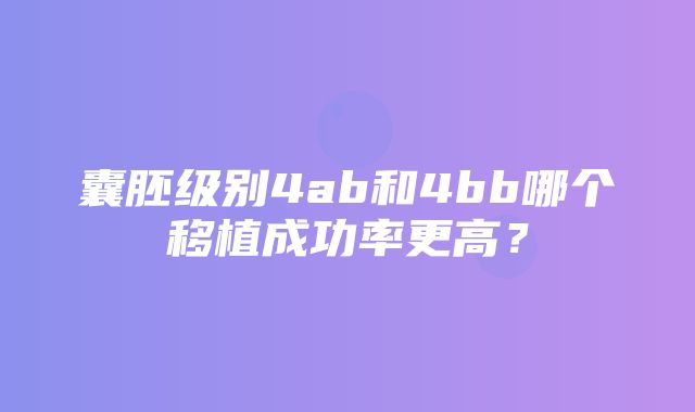 囊胚级别4ab和4bb哪个移植成功率更高？