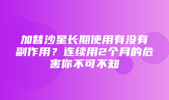 加替沙星长期使用有没有副作用？连续用2个月的危害你不可不知