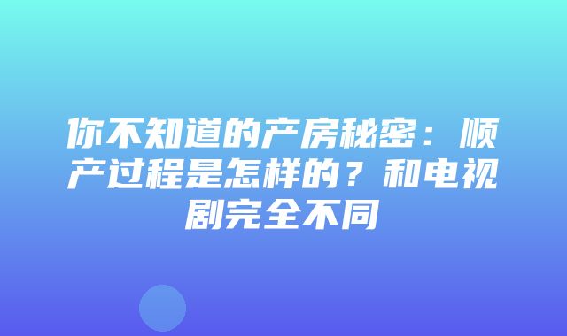 你不知道的产房秘密：顺产过程是怎样的？和电视剧完全不同