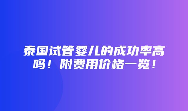 泰国试管婴儿的成功率高吗！附费用价格一览！