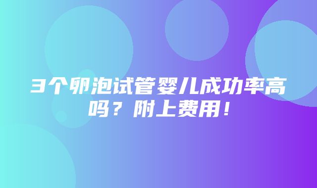 3个卵泡试管婴儿成功率高吗？附上费用！