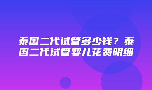 泰国二代试管多少钱？泰国二代试管婴儿花费明细