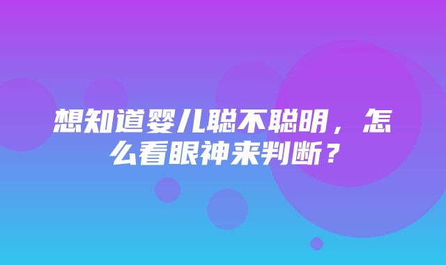 想知道婴儿聪不聪明，怎么看眼神来判断？