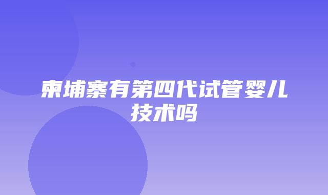 柬埔寨有第四代试管婴儿技术吗