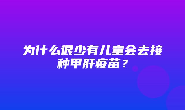 为什么很少有儿童会去接种甲肝疫苗？