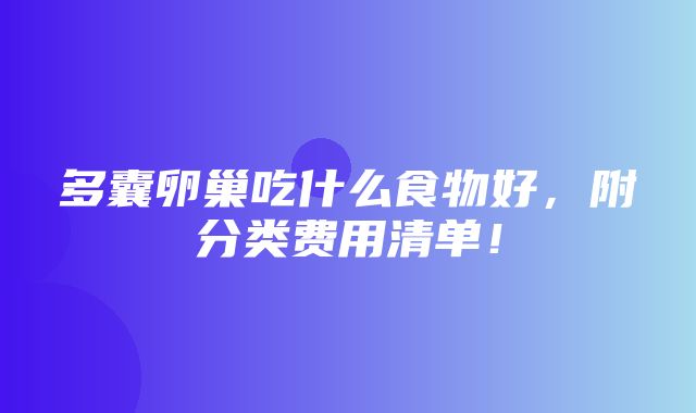 多囊卵巢吃什么食物好，附分类费用清单！