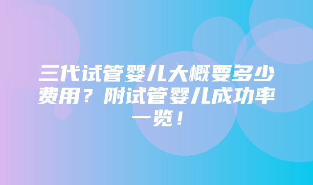 三代试管婴儿大概要多少费用？附试管婴儿成功率一览！