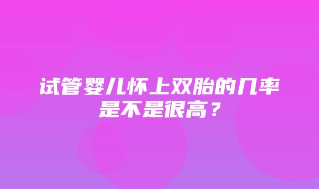 试管婴儿怀上双胎的几率是不是很高？