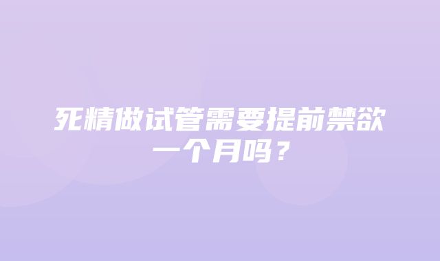 死精做试管需要提前禁欲一个月吗？