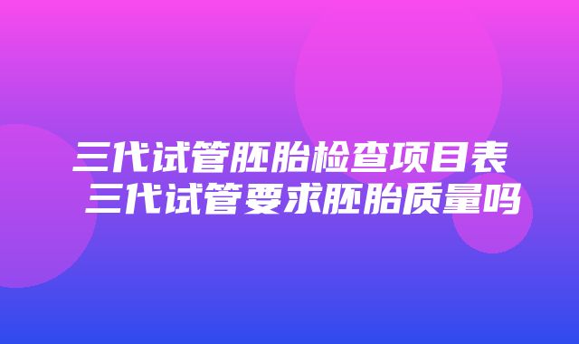 三代试管胚胎检查项目表 三代试管要求胚胎质量吗