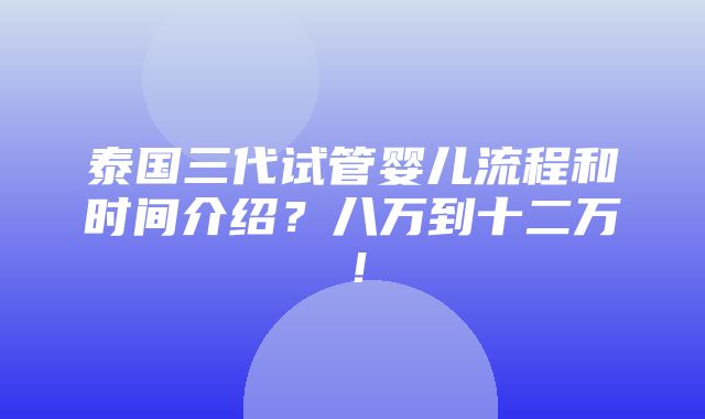 泰国三代试管婴儿流程和时间介绍？八万到十二万！