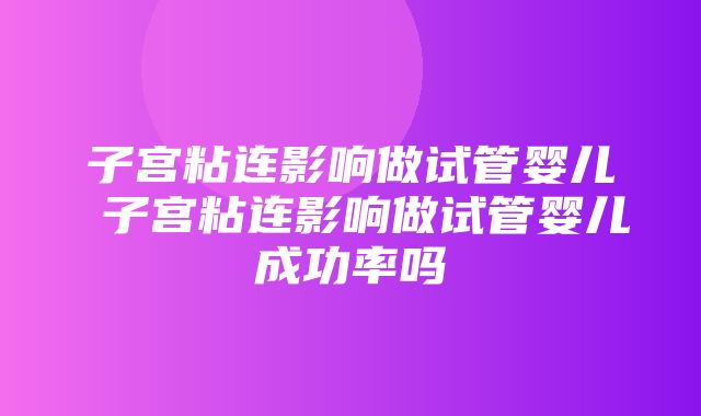 子宫粘连影响做试管婴儿 子宫粘连影响做试管婴儿成功率吗