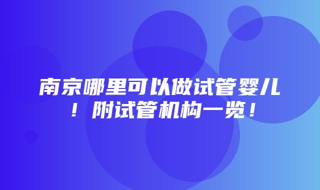 南京哪里可以做试管婴儿！附试管机构一览！