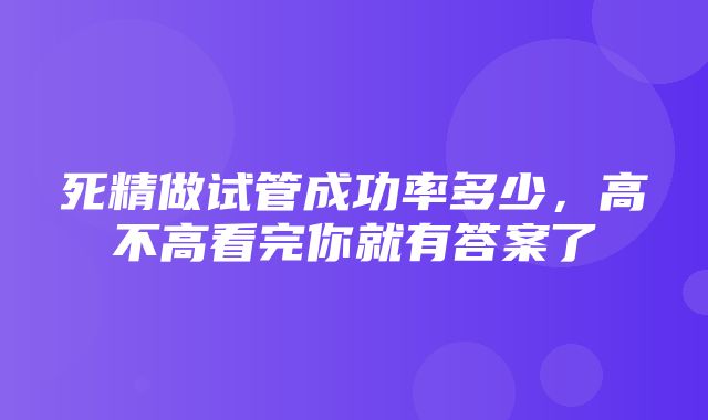 死精做试管成功率多少，高不高看完你就有答案了