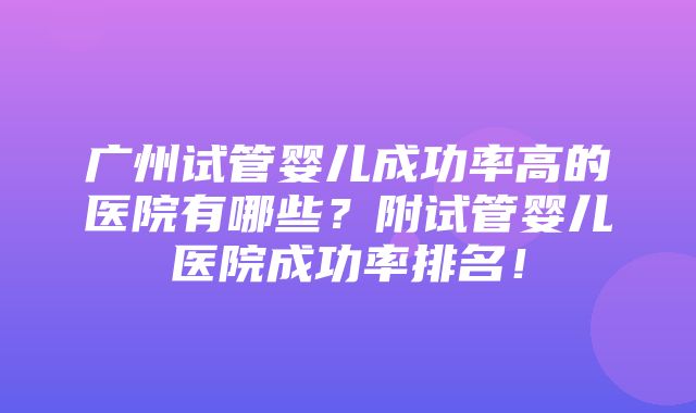 广州试管婴儿成功率高的医院有哪些？附试管婴儿医院成功率排名！