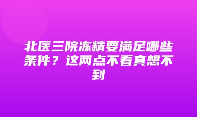 北医三院冻精要满足哪些条件？这两点不看真想不到