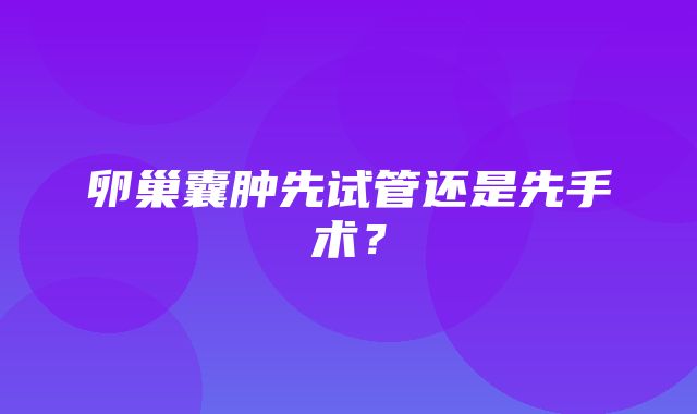 卵巢囊肿先试管还是先手术？