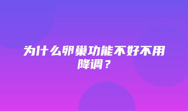 为什么卵巢功能不好不用降调？