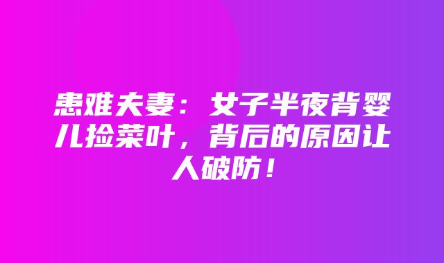 患难夫妻：女子半夜背婴儿捡菜叶，背后的原因让人破防！