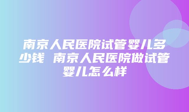 南京人民医院试管婴儿多少钱 南京人民医院做试管婴儿怎么样