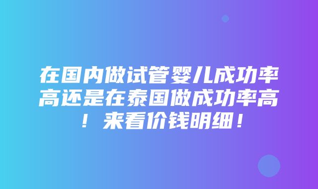 在国内做试管婴儿成功率高还是在泰国做成功率高！来看价钱明细！