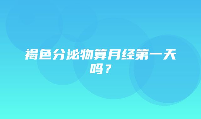 褐色分泌物算月经第一天吗？