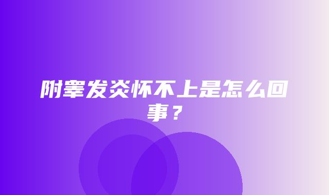 附睾发炎怀不上是怎么回事？