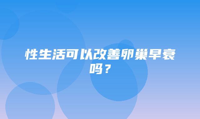 性生活可以改善卵巢早衰吗？