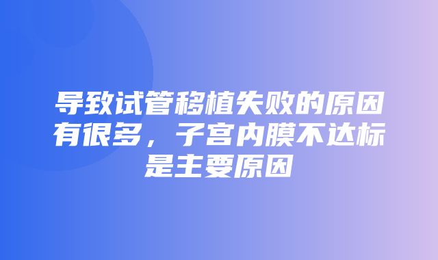 导致试管移植失败的原因有很多，子宫内膜不达标是主要原因