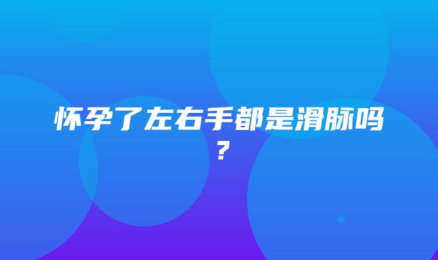 怀孕了左右手都是滑脉吗？