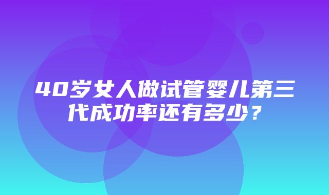 40岁女人做试管婴儿第三代成功率还有多少？