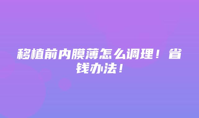 移植前内膜薄怎么调理！省钱办法！