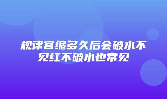 规律宫缩多久后会破水不见红不破水也常见