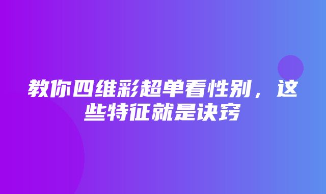 教你四维彩超单看性别，这些特征就是诀窍