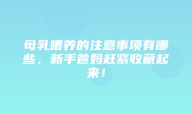 母乳喂养的注意事项有哪些，新手爸妈赶紧收藏起来！