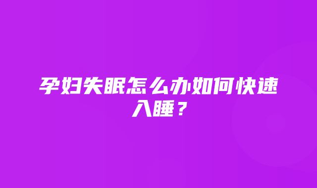 孕妇失眠怎么办如何快速入睡？