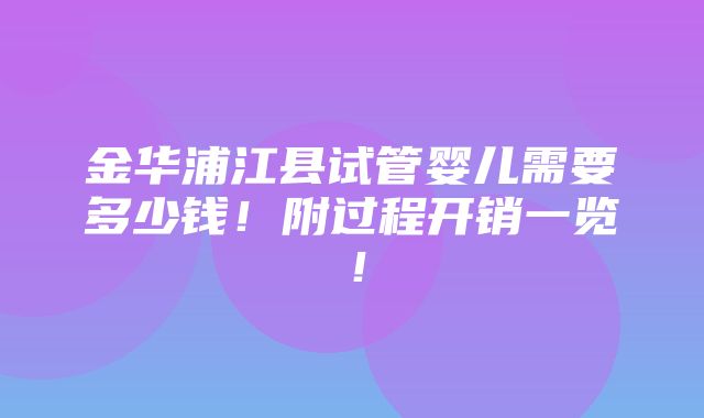 金华浦江县试管婴儿需要多少钱！附过程开销一览！