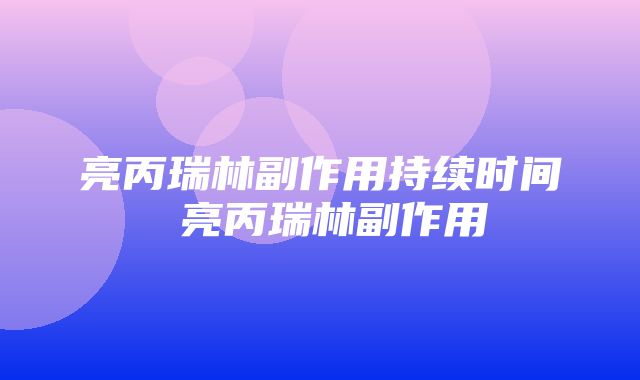 亮丙瑞林副作用持续时间 亮丙瑞林副作用