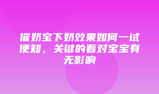 催奶宝下奶效果如何一试便知，关键的看对宝宝有无影响